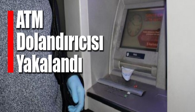 ATM DOLANDIRICISI YAKALANDI.