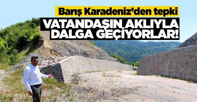 KARADENİZ; ‘’VATANDAŞIN AKLIYLA DALGA GEÇİYORLAR ‘’