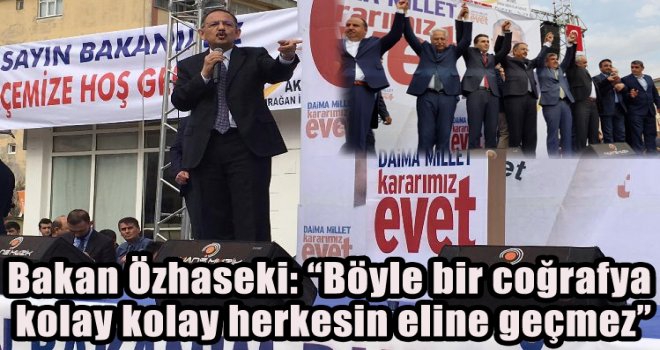 bakan-ozhaseki-boyle-bir-cografya-kolay-kolay-herkesin-eline-gecmez