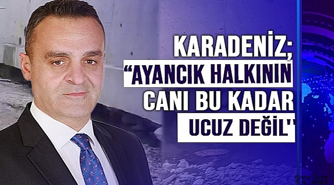 KARADENİZ;’’AYANCIK HALKININ CANI BU KADAR UCUZ DEĞİL’’