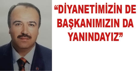 “DİYANETİMİZİN DE BAŞKANIMIZIN DA YANINDAYIZ”